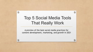Top 5 Social Media Tools
That Really Work
A preview of the best social media practices for
content development, marketing, and growth in 2021
 