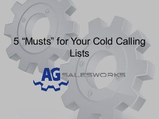 5 “Musts” for Your Cold Calling
Lists
 