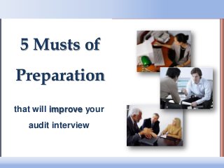 Audit Interview: Learn Journalists’ Secrets
Email: training@c-bg.com
© 2013 Centauri Business Group Inc.
(formerly QPRC)
CENTAURI
B U S I N E S S G R O U P
1
5 Musts of
Preparation
that will improve your
audit interview
 