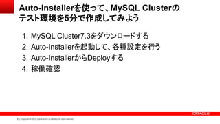 8 Copyright © 2012, Oracle and/or its affiliates. All rights reserved.
Auto-Installerを使って、MySQL Clusterの
テスト環境を5分で作成してみよう
1．MySQL Cluster7.3をダウンロードする
2．Auto-Installerを起動して、各種設定を行う
3．Auto-InstallerからDeployする
4．稼働確認
 
