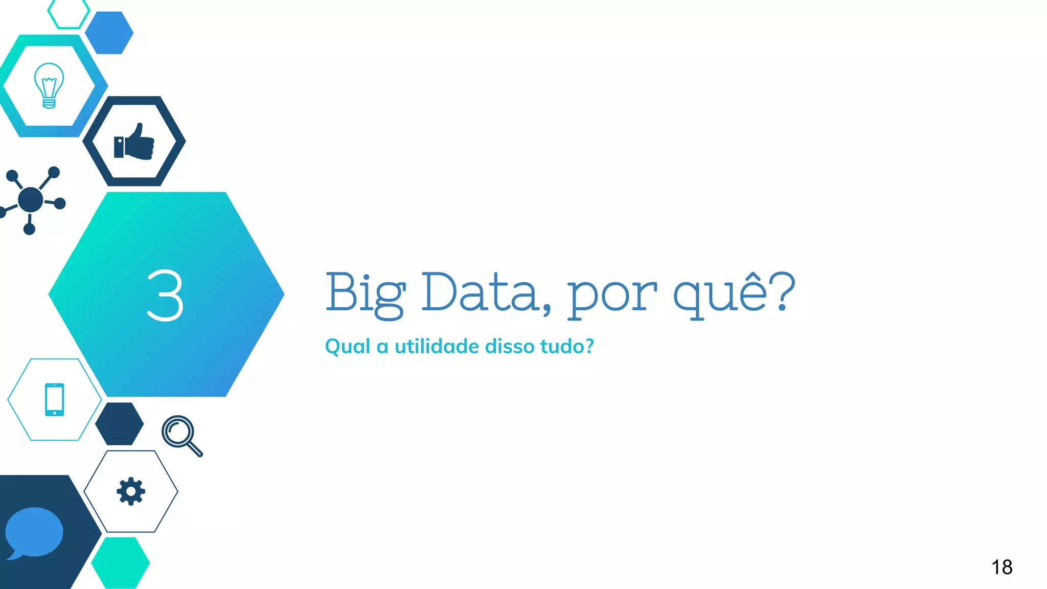 Big Data, por quê?
Qual a utilidade disso tudo?
3
18
 