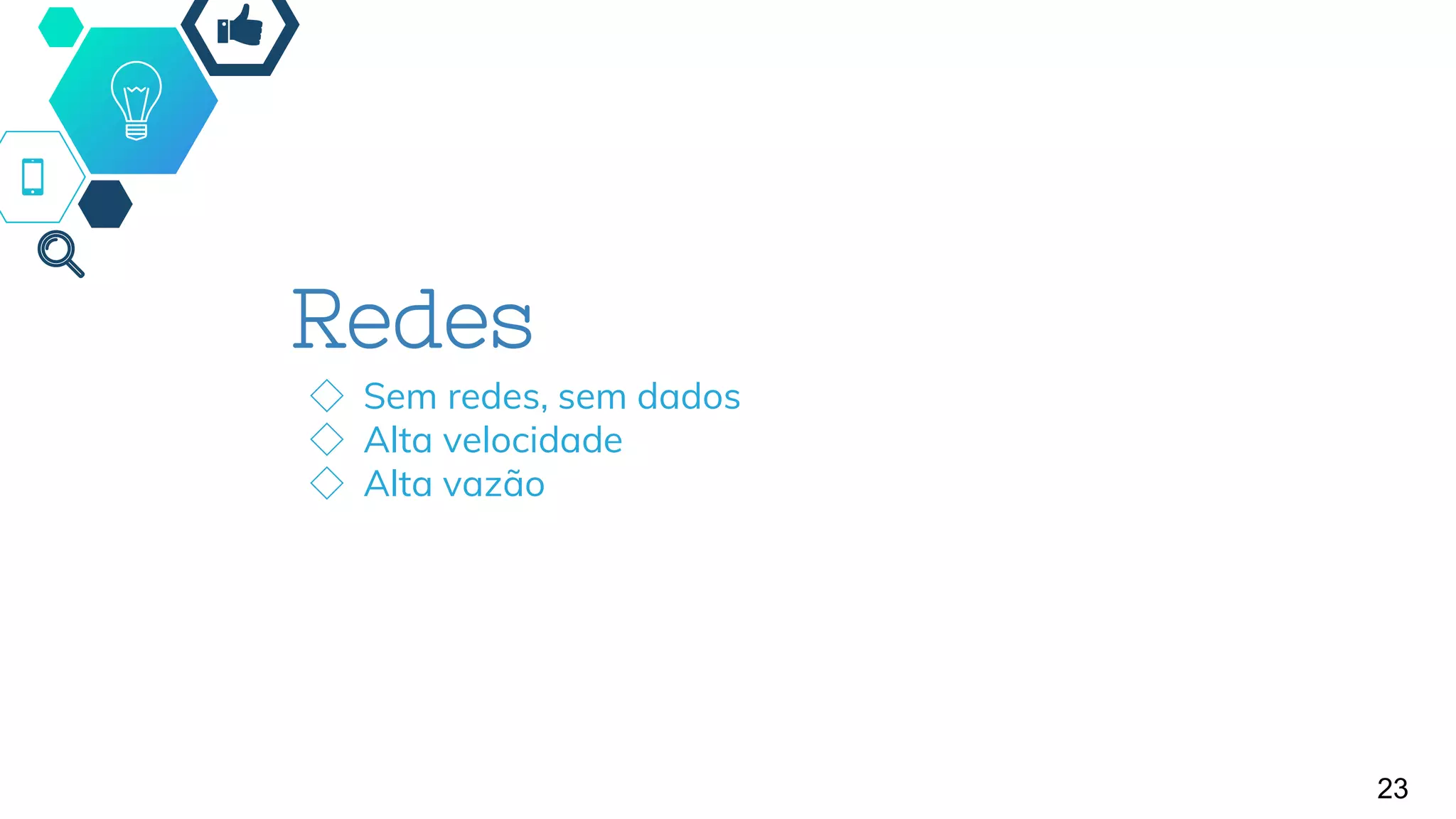 Redes
◇ Sem redes, sem dados
◇ Alta velocidade
◇ Alta vazão
23
 