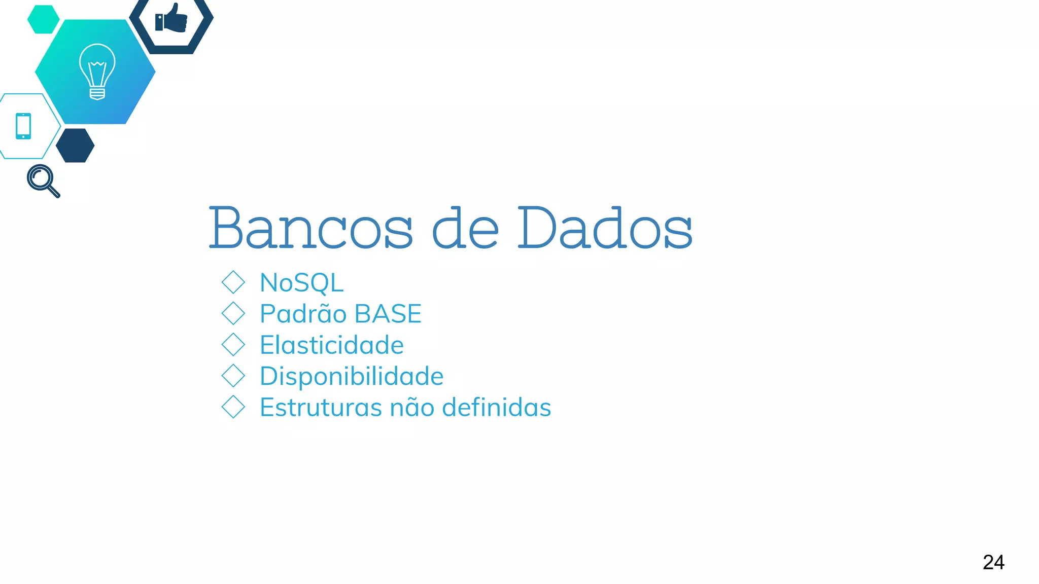 Bancos de Dados
◇ NoSQL
◇ Padrão BASE
◇ Elasticidade
◇ Disponibilidade
◇ Estruturas não definidas
24
 