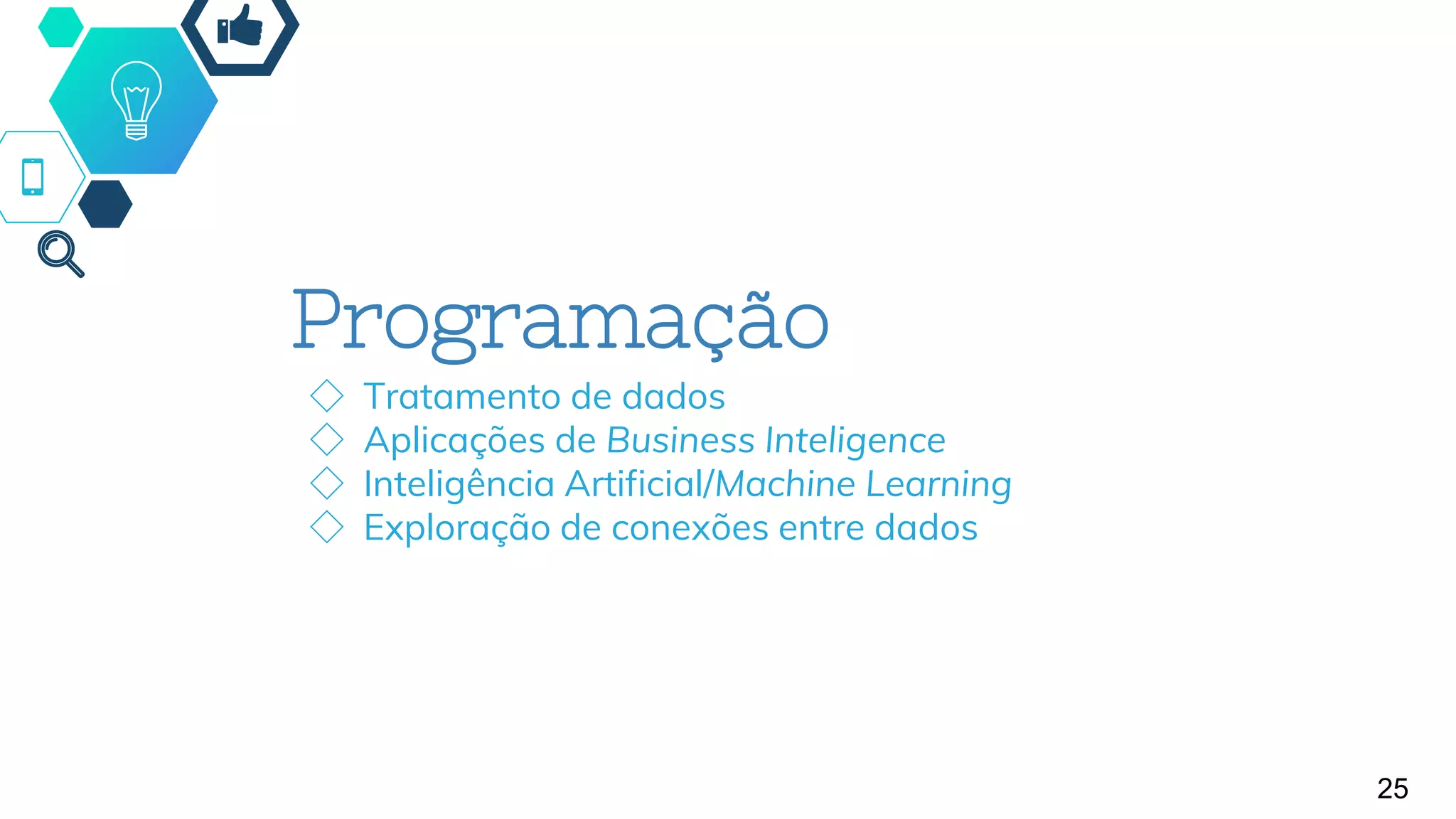 Programação
◇ Tratamento de dados
◇ Aplicações de Business Inteligence
◇ Inteligência Artificial/Machine Learning
◇ Exploração de conexões entre dados
25
 