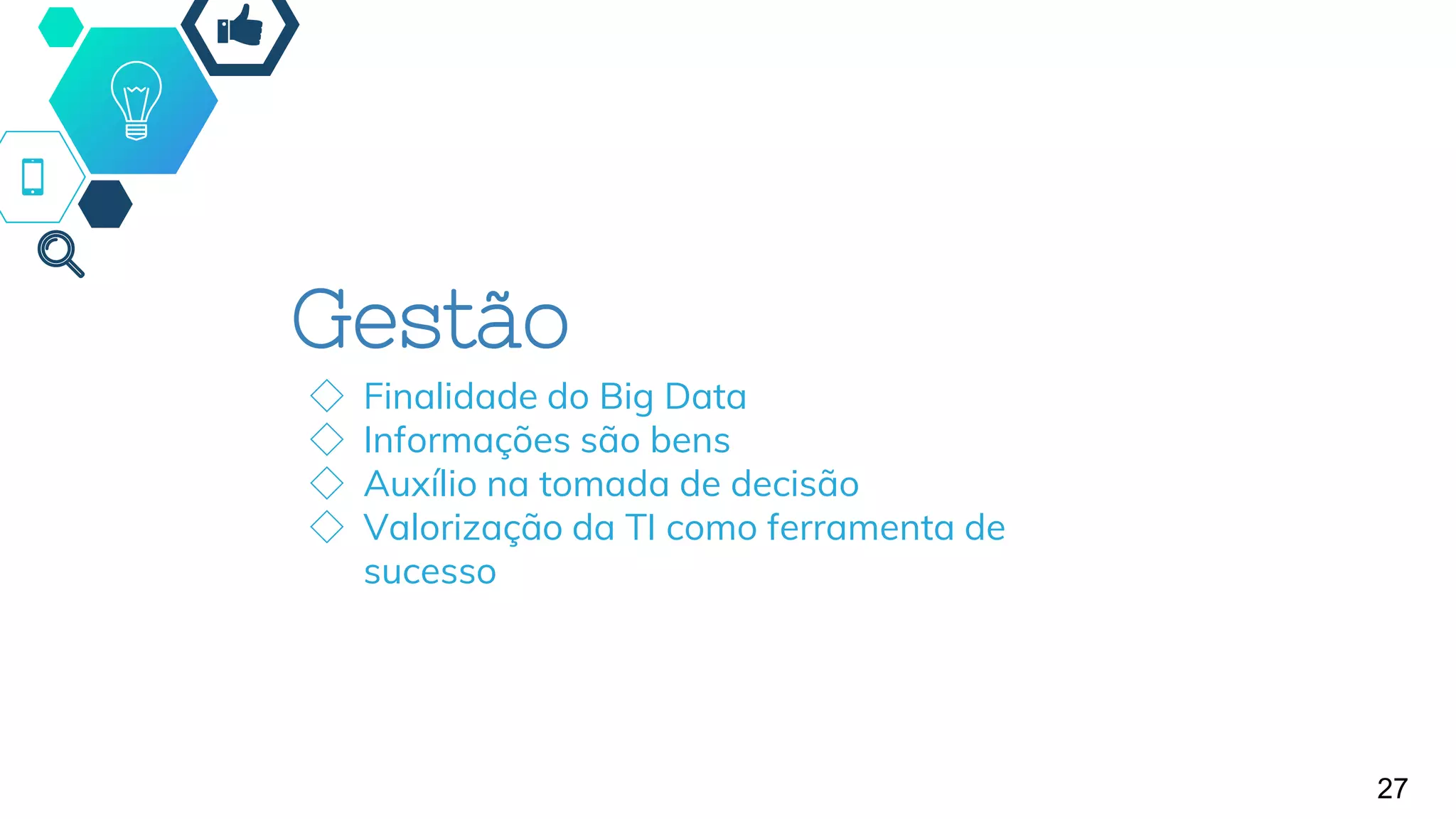 Gestão
◇ Finalidade do Big Data
◇ Informações são bens
◇ Auxílio na tomada de decisão
◇ Valorização da TI como ferramenta de
sucesso
27
 
