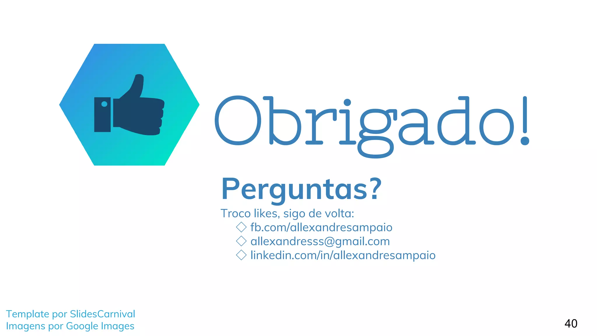 Obrigado!
Perguntas?
Troco likes, sigo de volta:
◇ fb.com/allexandresampaio
◇ allexandresss@gmail.com
◇ linkedin.com/in/allexandresampaio
40
Template por SlidesCarnival
Imagens por Google Images
 