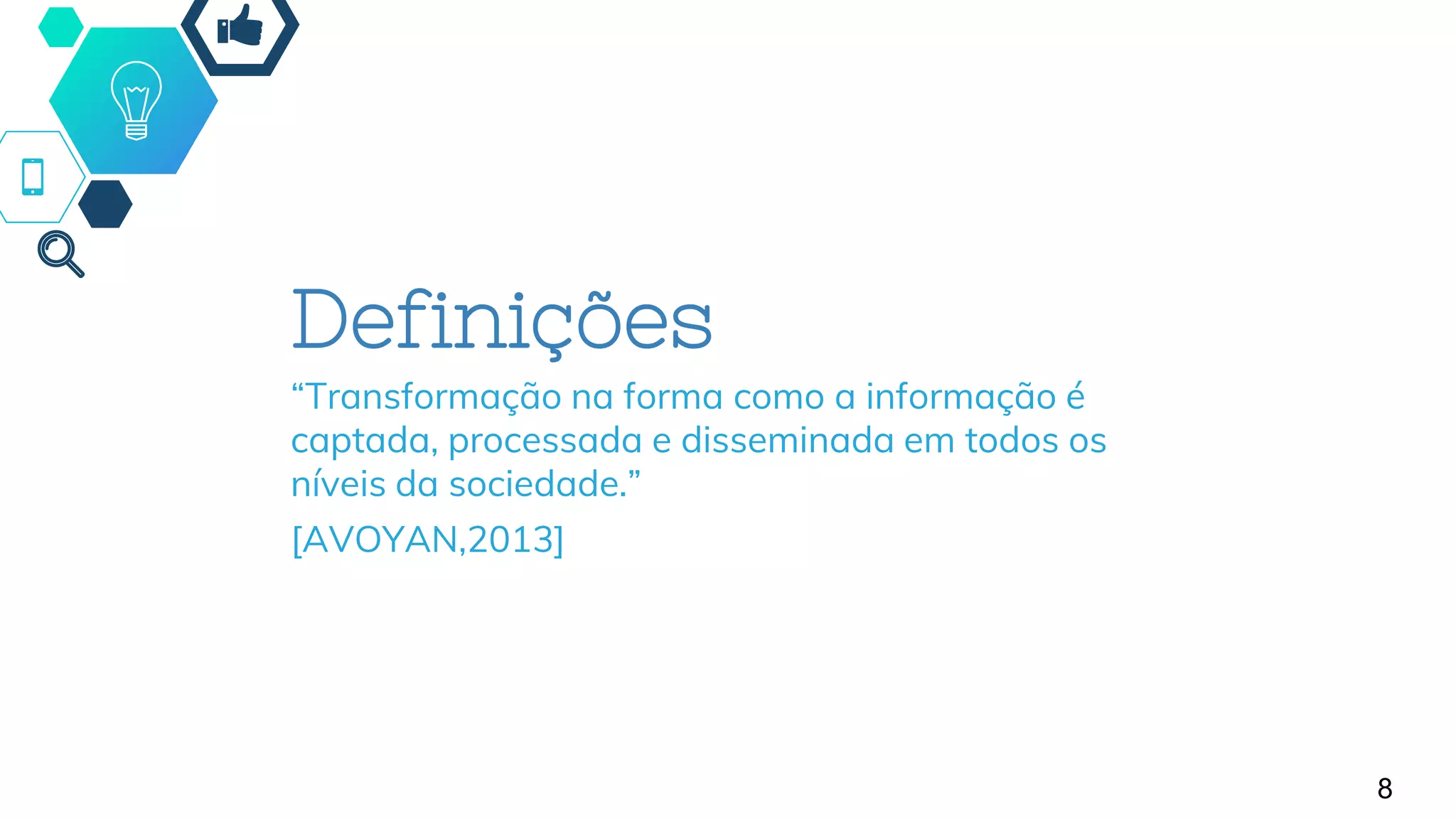 8
Definições
“Transformação na forma como a informação é
captada, processada e disseminada em todos os
níveis da sociedade.”
[AVOYAN,2013]
 