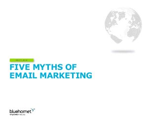 FIVE MYTHS OF
EMAIL MARKETING
MAY 7, 2014
 