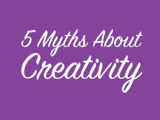 5 Myths About
Creativity

 