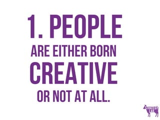 1. People
are either born
creative
or not at all.
 