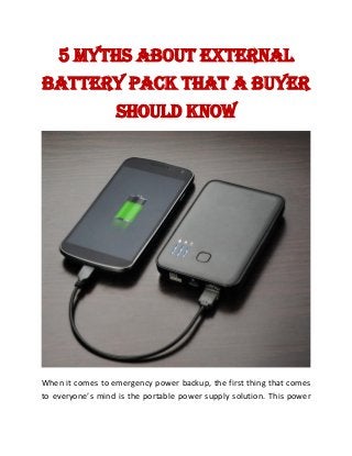 5 Myths about External
Battery Pack That a Buyer
Should Know
When it comes to emergency power backup, the first thing that comes
to everyone’s mind is the portable power supply solution. This power
 