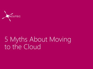 5 Myths About Moving
to the Cloud
 