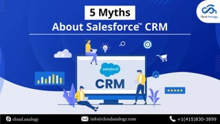 5 Myths
About Salesforce CRM
cloud.analogy info@cloudanalogy.com +1(415)830-3899
TM
 