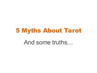 5 Myths About Tarot
  And some truths…
 