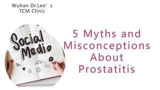 5 Myths and
Misconceptions
About
Prostatitis
Wuhan Dr.Lee’s
TCM Clinic
 