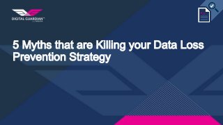 5 Myths that are Killing your Data Loss
Prevention Strategy
 