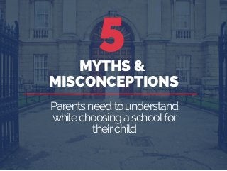 5
MYTHS &
MISCONCEPTIONS
Parentsneedtounderstand
whilechoosingaschoolfor
theirchild
 