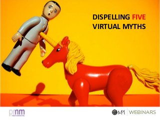 DISPELLING FIVE
VIRTUAL MYTHS
 