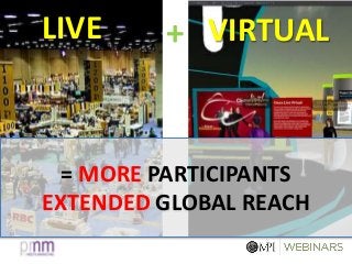 +LIVE VIRTUAL
= MORE PARTICIPANTS
EXTENDED GLOBAL REACH
 