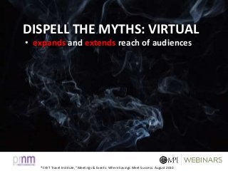 * CWT Travel Institute, “Meetings & Events: Where Savings Meet Success: August 2010
DISPELL THE MYTHS: VIRTUAL
• expands and extends reach of audiences
 