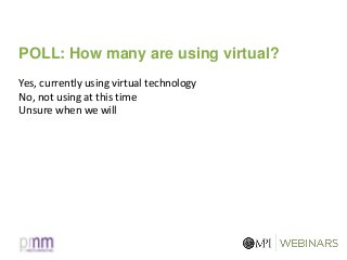 POLL: How many are using virtual?
Yes, currently using virtual technology
No, not using at this time
Unsure when we will
 