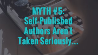 MYTH #5:
Self-Published
Authors Aren't
Taken Seriously...
 