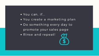 You can, if...
You create a marketing plan
Do something every day to
promote your sales page
Rinse and repeat!
 