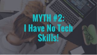 MYTH #2:
I Have No Tech
Skills!
 