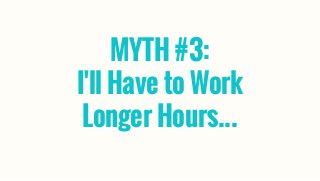 MYTH #3:
I'll Have to Work
Longer Hours...
 