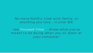 No more Netflix, time with family, or
anything you love... is utter BS!
Use Focused Time -- Know what you're
meant to be doing when you sit down at
your computer!
 