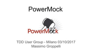 PowerMock
TDD User Group - Milano 03/10/2017
Massimo Groppelli
 