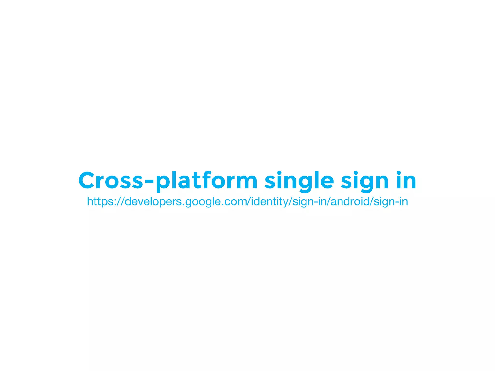Cross-platform single sign in
https://developers.google.com/identity/sign-in/android/sign-in
 