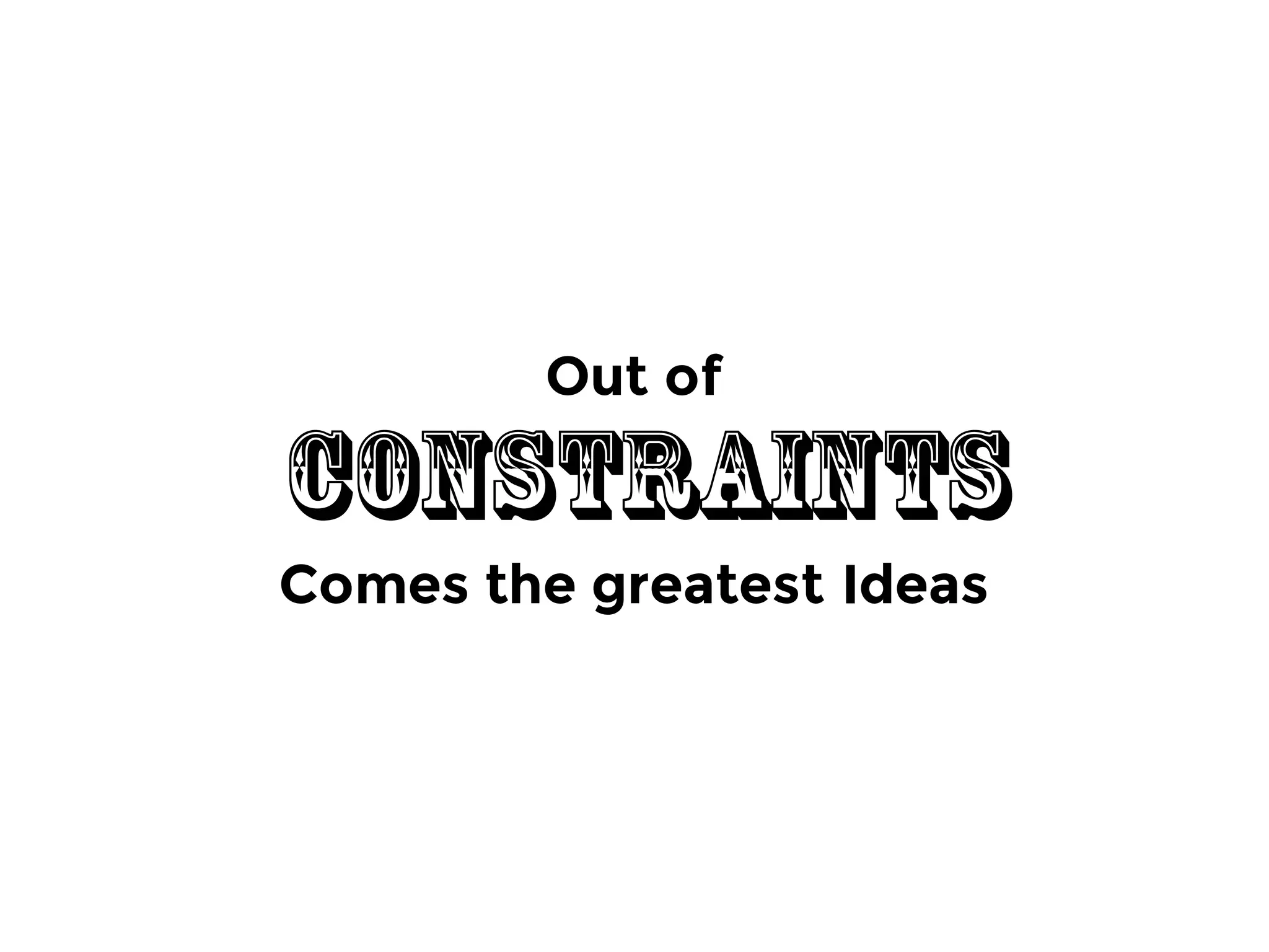Out of
Constraints
Comes the greatest Ideas
 