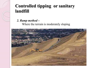 Controlled tipping or sanitary
landfill
2. Ramp method –
Where the terrain is moderately sloping
 