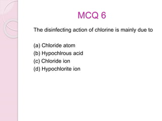 MCQ 6
The disinfecting action of chlorine is mainly due to
(a) Chloride atom
(b) Hypochlrous acid
(c) Chloride ion
(d) Hypochlorite ion
 