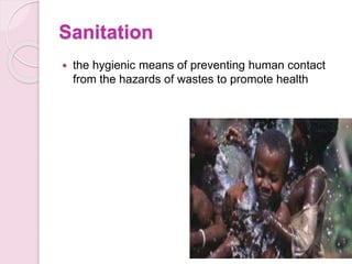 Sanitation
 the hygienic means of preventing human contact
from the hazards of wastes to promote health
 