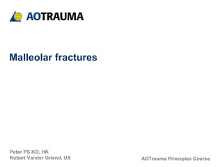 AOTrauma Principles Course
Malleolar fractures
Peter PS KO, HK
Robert Vander Griend, US
 