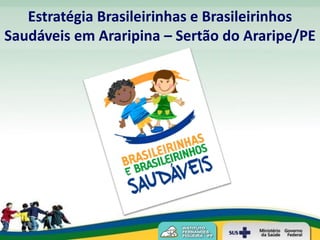 Estratégia Brasileirinhas e Brasileirinhos
Saudáveis em Araripina – Sertão do Araripe/PE
 