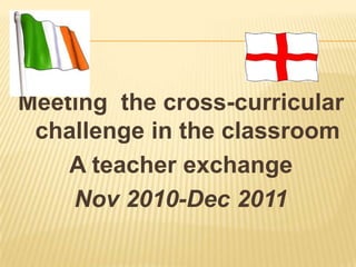 Meeting the cross-curricular
 challenge in the classroom
    A teacher exchange
    Nov 2010-Dec 2011
 