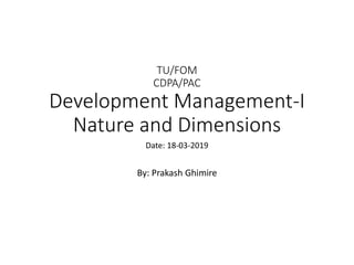 TU/FOM
CDPA/PAC
Development Management-I
Nature and Dimensions
Date: 18-03-2019
By: Prakash Ghimire
 