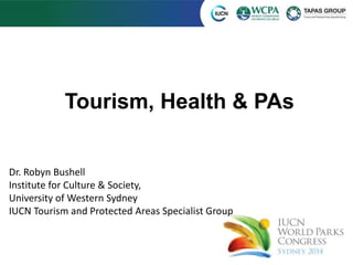 Tourism, Health & PAs
Dr. Robyn Bushell
Institute for Culture & Society,
University of Western Sydney
IUCN Tourism and Protected Areas Specialist Group
 