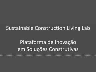 Sustainable Construction Living Lab

     Plataforma de Inovação
    em Soluções Construtivas
 
