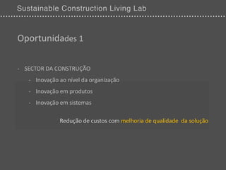 Oportunidades 1

- SECTOR DA CONSTRUÇÃO
   - Inovação ao nível da organização
   - Inovação em produtos
   - Inovação em sistemas

              Redução de custos com melhoria de qualidade da solução
 
