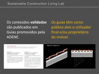 Os conteúdos validados   Os guias têm como
são publicados em        público alvo o utilizador
Guias promovidos pela    final e/ou proprietário
ADENE.                   do imóvel.
 