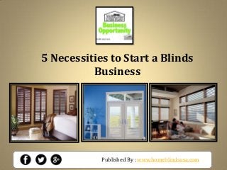 Published By : www.homeblindsusa.com
5 Necessities to Start a Blinds
Business
 
