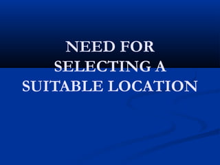 NEED FOR 
SELECTING A 
SUITABLE LOCATION 
 