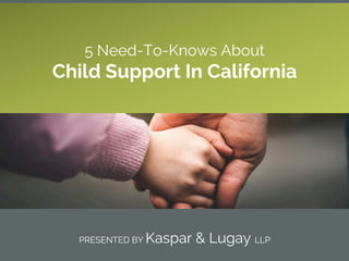 PRESENTED BY Kaspar & Lugay LLP
5 Need-To-Knows About
Child Support In California
 