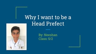 Why I want to be a
Head Prefect
By: Neeshan
Class: 5/2
 