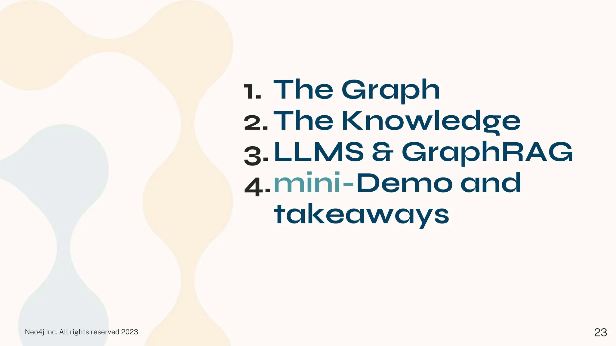 Neo4j Inc. All rights reserved 2023
1. The Graph
2.The Knowledge
3.LLMS & GraphRAG
4.mini-Demo and
takeaways
23
 