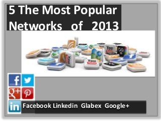 5 The Most Popular
Networks of 2013
Facebook Linkedin Glabex Google+
 